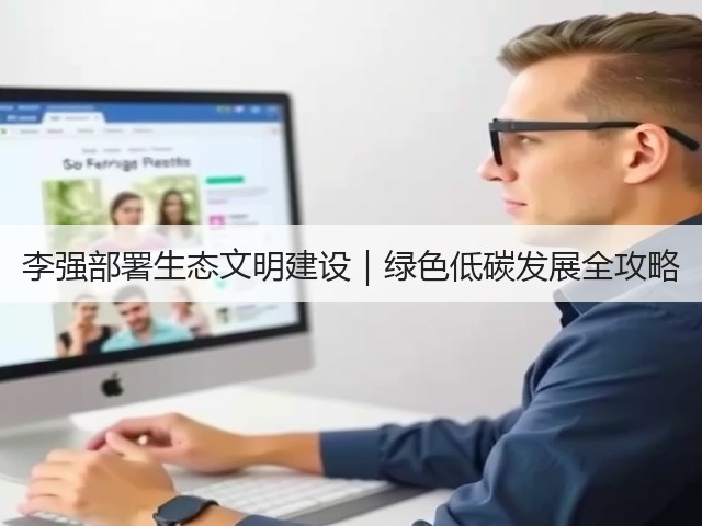 李强部署生态文明建设|绿色低碳发展全攻略(图2) 李强部署生态文明建设|绿色低碳发展全攻略(图2)