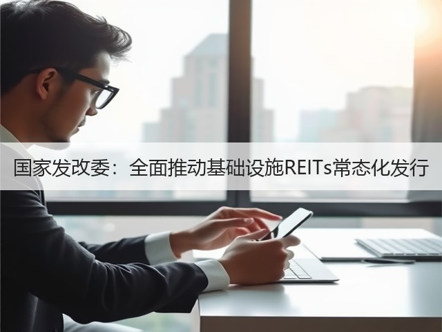 国家发改委:全面推动基础设施REITs常态化发行(图2) 国家发改委:全面推动基础设施REITs常态化发行(图2)