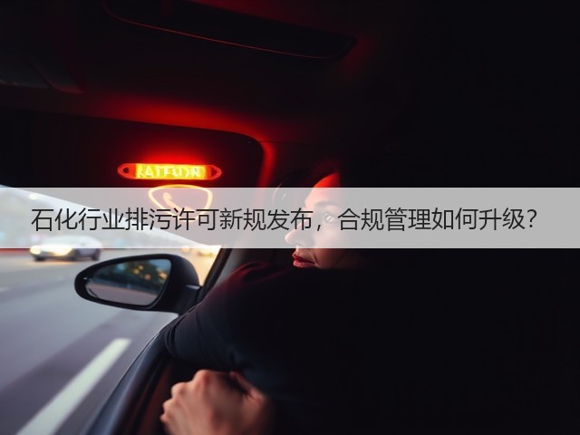 石化行业排污许可新规发布,合规管理如何升级?(图3) 石化行业排污许可新规发布,合规管理如何升级?(图3)