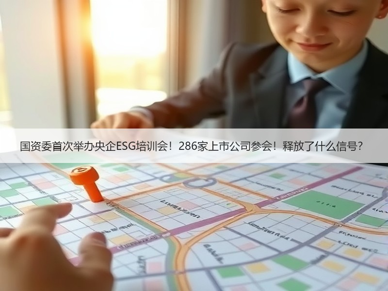 国资委首次举办央企ESG培训会！286家上市公司参会！释放了什么信号？