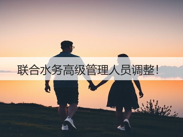 联合水务高级管理人员调整!(图1) 联合水务高级管理人员调整!(图1)