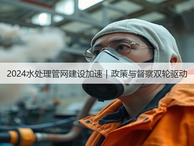 2024水处理管网建设加速|政策与督察双轮驱动(图3) 2024水处理管网建设加速|政策与督察双轮驱动(图3)