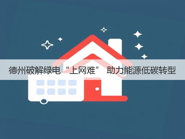 德州破解绿电“上网难” 助力能源低碳转型(图1) 德州破解绿电“上网难” 助力能源低碳转型(图1)