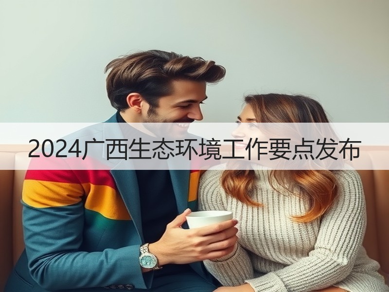 2024广西生态环境工作要点发布 2024广西生态环境工作要点发布