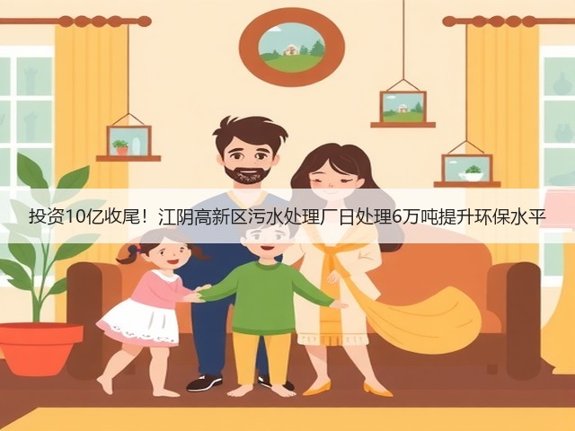 投资10亿收尾!江阴高新区污水处理厂日处理6万吨提升环保水平(图3) 投资10亿收尾!江阴高新区污水处理厂日处理6万吨提升环保水平(图3)