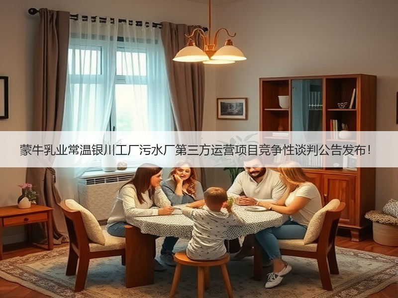 蒙牛乳业常温银川工厂污水厂第三方运营项目竞争性谈判公告发布！