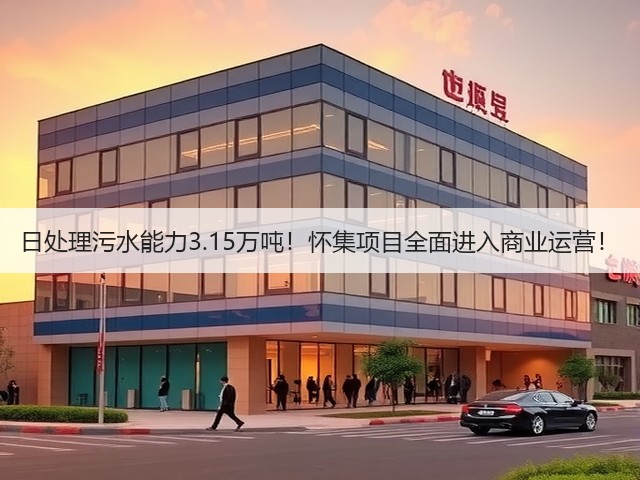 日处理污水能力3.15万吨!怀集项目全面进入商业运营!(图1) 日处理污水能力3.15万吨!怀集项目全面进入商业运营!(图1)