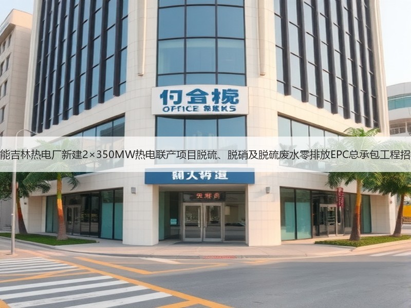 国能吉林热电厂新建2×350MW热电联产项目脱硫、脱硝及脱硫废水零排放EPC总承包工程招标