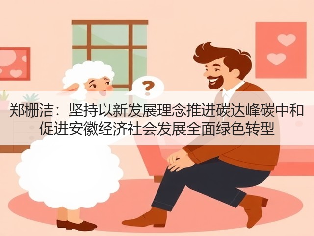 郑栅洁:坚持以新发展理念推进碳达峰碳中和 促进安徽经济社会发展全面绿色转型(图2) 郑栅洁:坚持以新发展理念推进碳达峰碳中和 促进安徽经济社会发展全面绿色转型(图2)