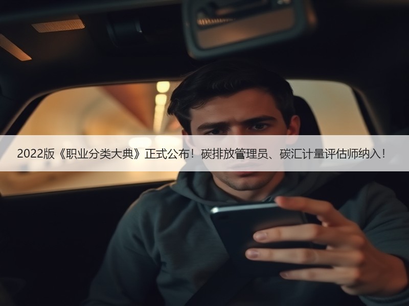 2022版《职业分类大典》正式公布！碳排放管理员、碳汇计量评估师纳入！