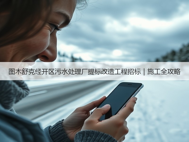 图木舒克经开区污水处理厂提标改造工程招标|施工全攻略 图木舒克经开区污水处理厂提标改造工程招标|施工全攻略