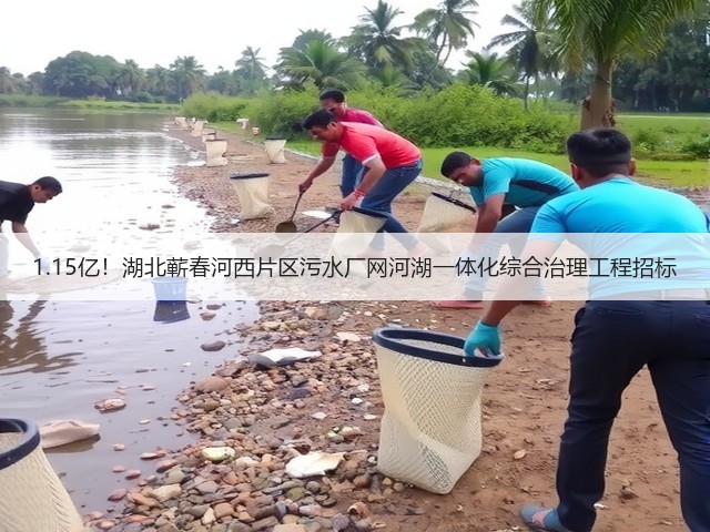 1.15亿!湖北蕲春河西片区污水厂网河湖一体化综合治理工程招标(图2) 1.15亿!湖北蕲春河西片区污水厂网河湖一体化综合治理工程招标(图2)