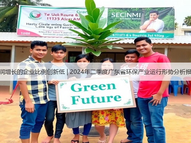 营收利润增长的企业比例创新低 | 2024年二季度广东省环保产业运行形势分析报告出炉(图2) 营收利润增长的企业比例创新低 | 2024年二季度广东省环保产业运行形势分析报告出炉(图2)