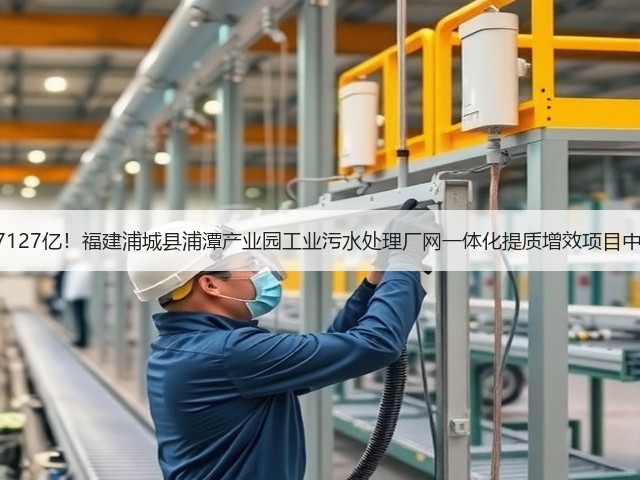 1.7127亿!福建浦城县浦潭产业园工业污水处理厂网一体化提质增效项目中标(图2) 1.7127亿!福建浦城县浦潭产业园工业污水处理厂网一体化提质增效项目中标(图2)