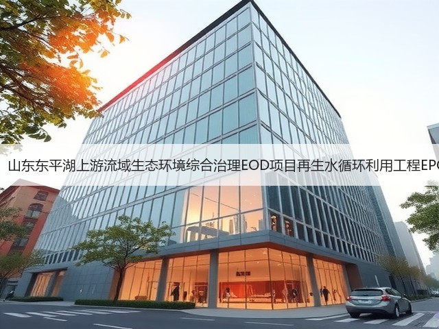 1.69亿!山东东平湖上游流域生态环境综合治理EOD项目再生水循环利用工程EPC开标!(图1) 1.69亿!山东东平湖上游流域生态环境综合治理EOD项目再生水循环利用工程EPC开标!(图1)