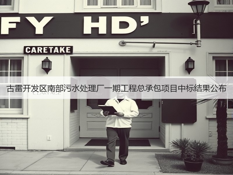 古雷开发区南部污水处理厂一期工程总承包项目中标结果公布 古雷开发区南部污水处理厂一期工程总承包项目中标结果公布
