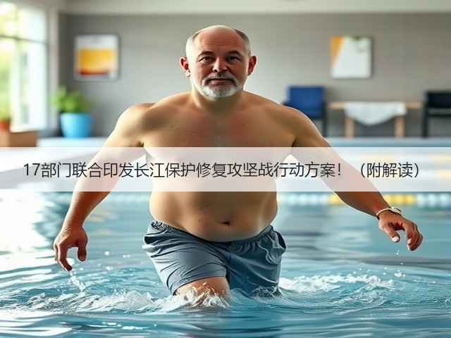 17部门联合印发长江保护修复攻坚战行动方案!(附解读)(图3) 17部门联合印发长江保护修复攻坚战行动方案!(附解读)(图3)