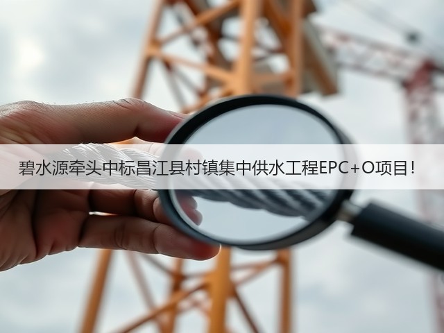 碧水源牵头中标昌江县村镇集中供水工程EPC+O项目!(图1) 碧水源牵头中标昌江县村镇集中供水工程EPC+O项目!(图1)
