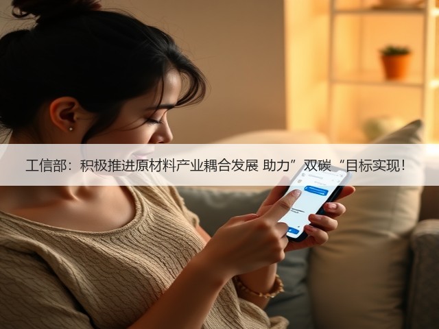 工信部:积极推进原材料产业耦合发展 助力”双碳“目标实现!(图3) 工信部:积极推进原材料产业耦合发展 助力”双碳“目标实现!(图3)