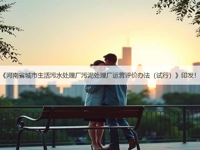 《河南省城市生活污水处理厂污泥处理厂运营评价办法(试行)》印发!(图2) 《河南省城市生活污水处理厂污泥处理厂运营评价办法(试行)》印发!(图2)