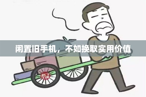 闲置旧手机，不如换取实用价值