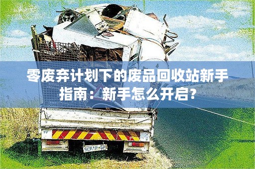 零废弃计划下的废品回收站新手指南：新手怎么开启？