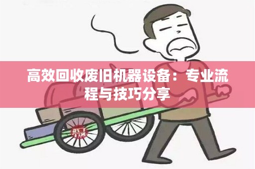 高效回收废旧机器设备：专业流程与技巧分享